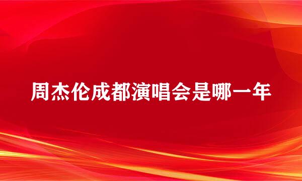 周杰伦成都演唱会是哪一年