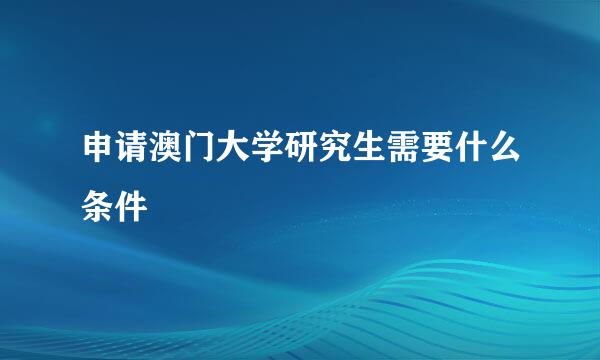 申请澳门大学研究生需要什么条件