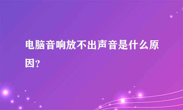 电脑音响放不出声音是什么原因？