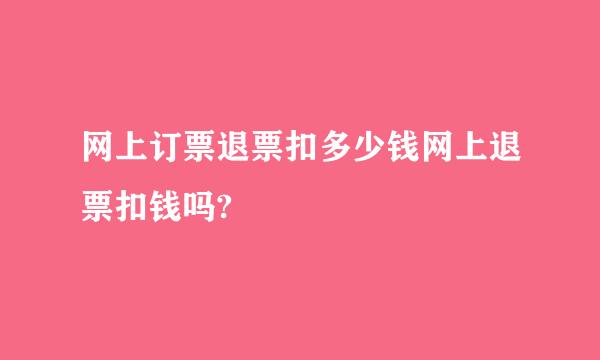 网上订票退票扣多少钱网上退票扣钱吗?