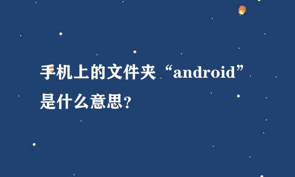 手机上的文件夹“android”是什么意思？