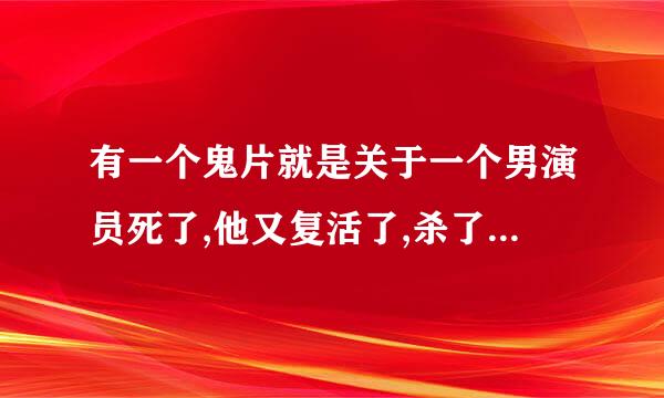 有一个鬼片就是关于一个男演员死了,他又复活了,杀了很多人,然后把人皮也撕下来了,