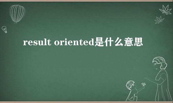 result oriented是什么意思