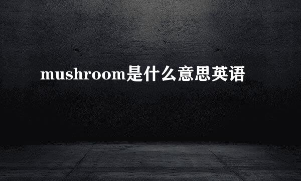 mushroom是什么意思英语