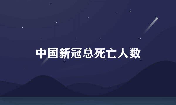 中国新冠总死亡人数