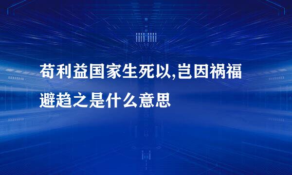 苟利益国家生死以,岂因祸福避趋之是什么意思