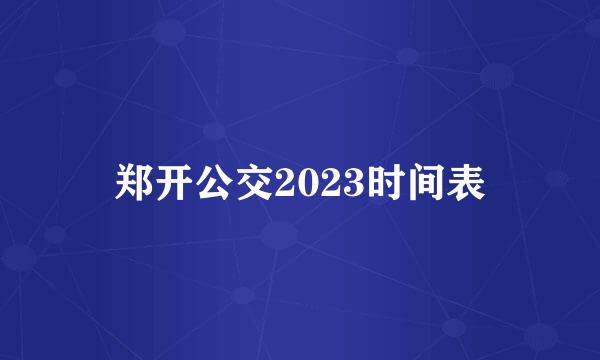 郑开公交2023时间表