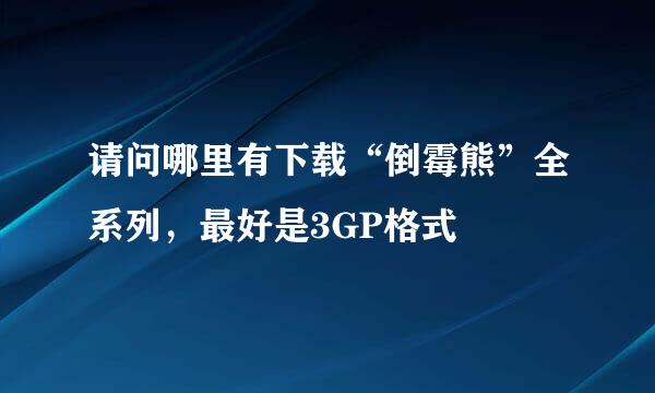 请问哪里有下载“倒霉熊”全系列，最好是3GP格式