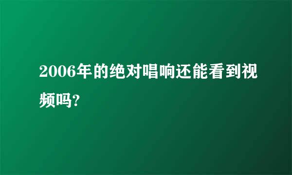 2006年的绝对唱响还能看到视频吗?