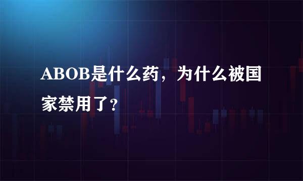 ABOB是什么药，为什么被国家禁用了？