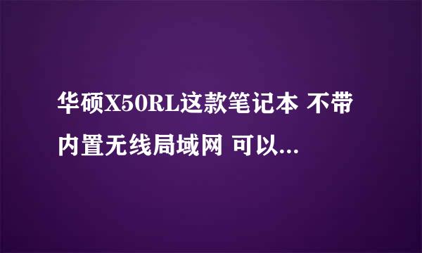 华硕X50RL这款笔记本 不带内置无线局域网 可以自己装吗？