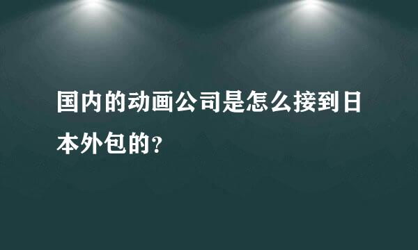 国内的动画公司是怎么接到日本外包的？