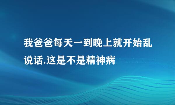 我爸爸每天一到晚上就开始乱说话.这是不是精神病