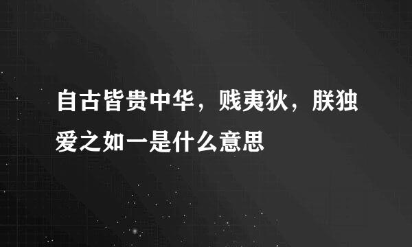 自古皆贵中华，贱夷狄，朕独爱之如一是什么意思