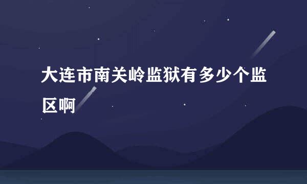 大连市南关岭监狱有多少个监区啊