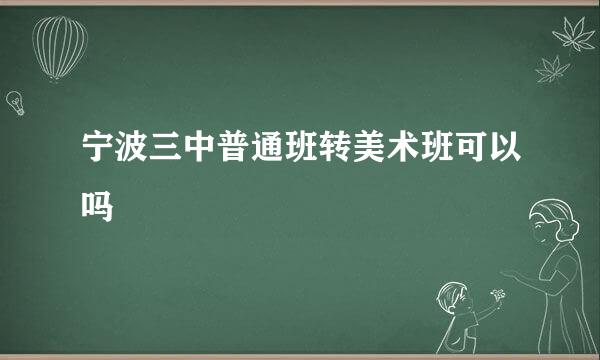 宁波三中普通班转美术班可以吗