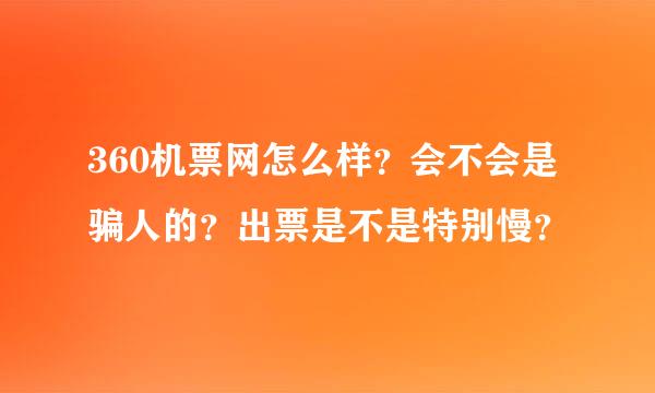 360机票网怎么样？会不会是骗人的？出票是不是特别慢？