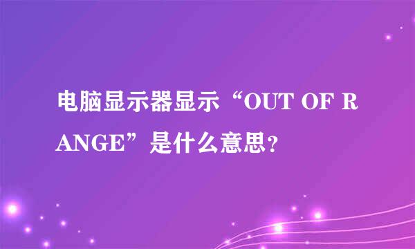 电脑显示器显示“OUT OF RANGE”是什么意思？