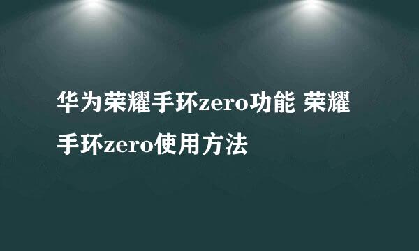 华为荣耀手环zero功能 荣耀手环zero使用方法