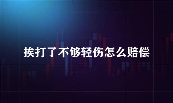 挨打了不够轻伤怎么赔偿