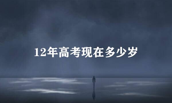 12年高考现在多少岁