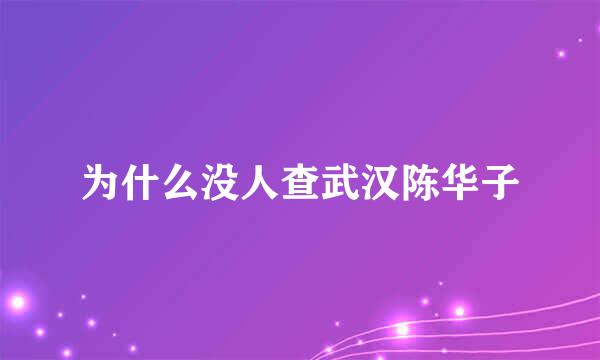 为什么没人查武汉陈华子