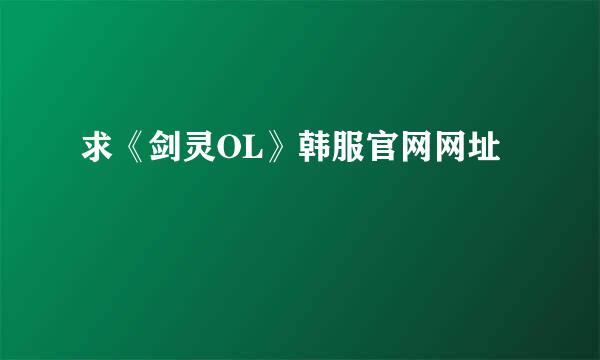 求《剑灵OL》韩服官网网址