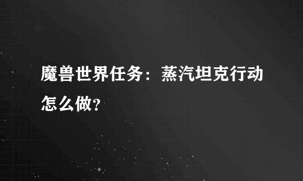 魔兽世界任务：蒸汽坦克行动怎么做？