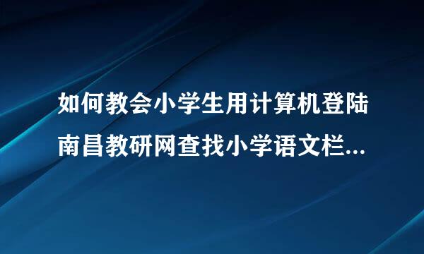 如何教会小学生用计算机登陆南昌教研网查找小学语文栏目的内容