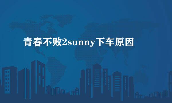 青春不败2sunny下车原因