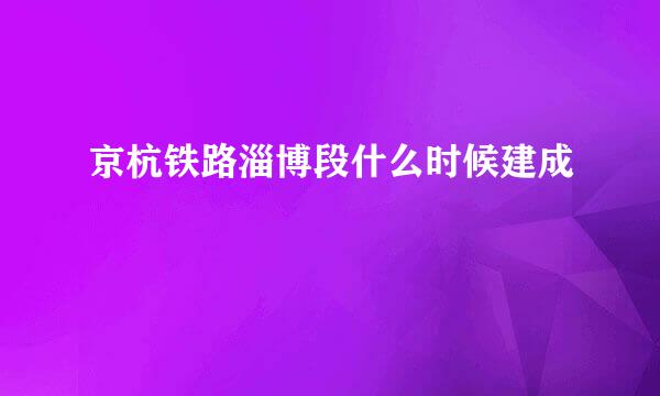 京杭铁路淄博段什么时候建成