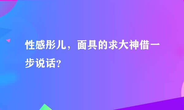 性感彤儿，面具的求大神借一步说话？