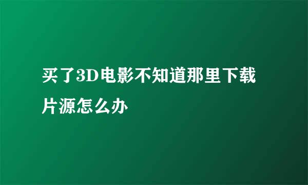 买了3D电影不知道那里下载片源怎么办