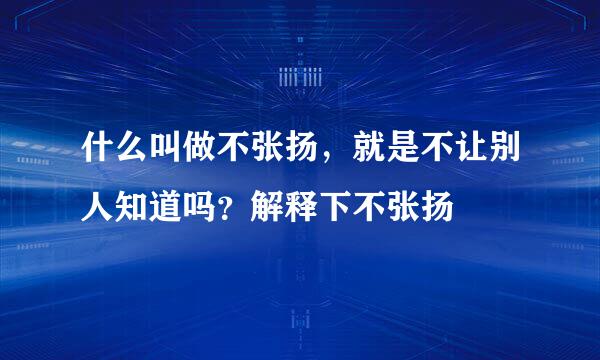 什么叫做不张扬，就是不让别人知道吗？解释下不张扬