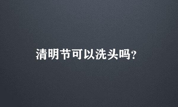 清明节可以洗头吗？