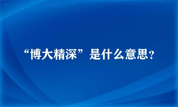 “博大精深”是什么意思？