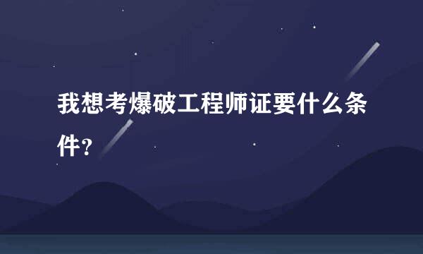 我想考爆破工程师证要什么条件？