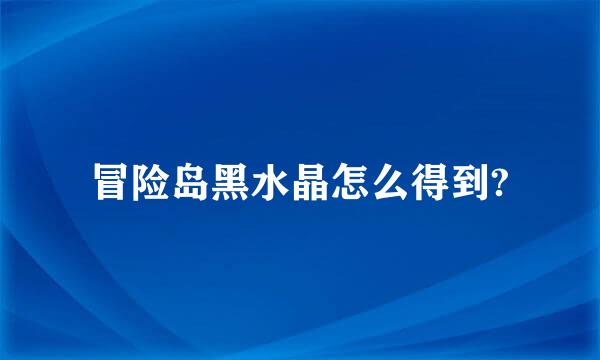 冒险岛黑水晶怎么得到?