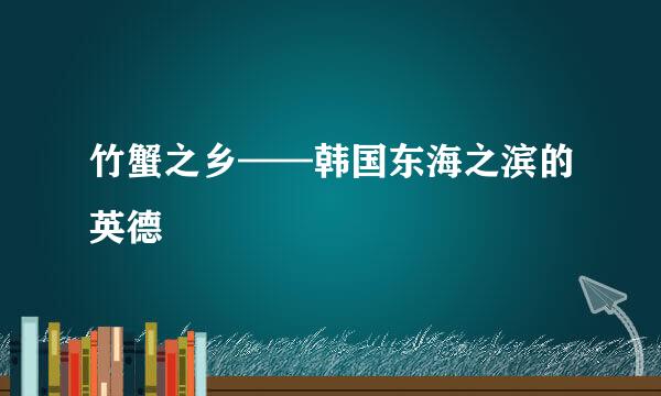 竹蟹之乡——韩国东海之滨的英德