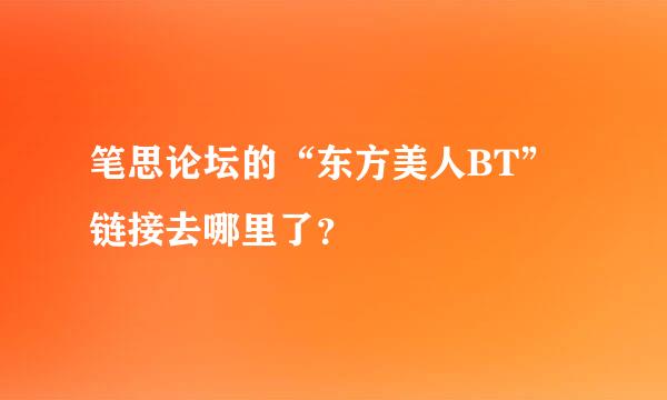 笔思论坛的“东方美人BT”链接去哪里了？