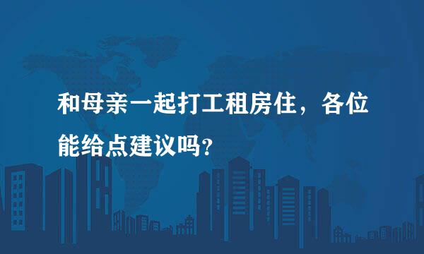 和母亲一起打工租房住，各位能给点建议吗？