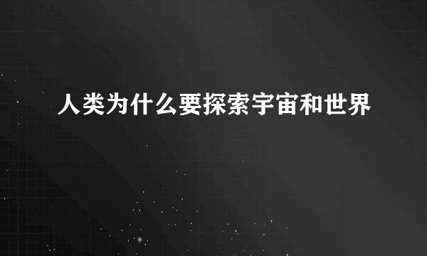 人类为什么要探索宇宙和世界