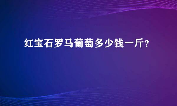 红宝石罗马葡萄多少钱一斤？