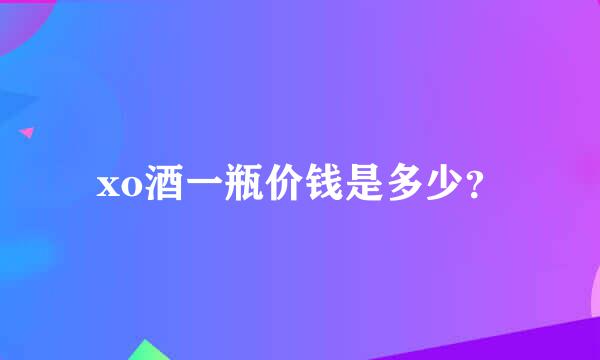 xo酒一瓶价钱是多少？