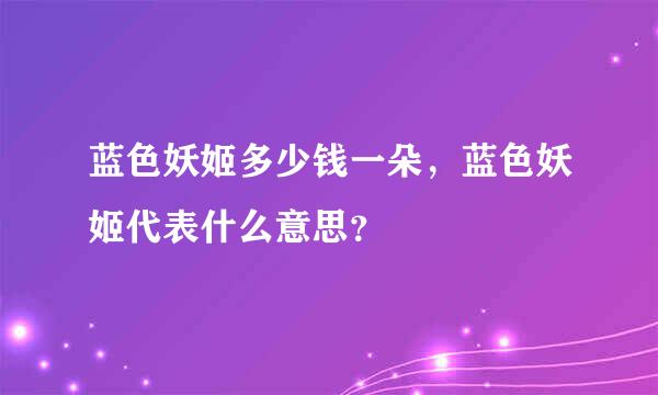 蓝色妖姬多少钱一朵，蓝色妖姬代表什么意思？