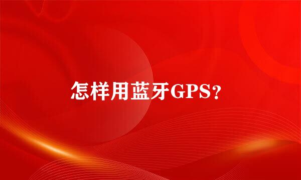 怎样用蓝牙GPS？