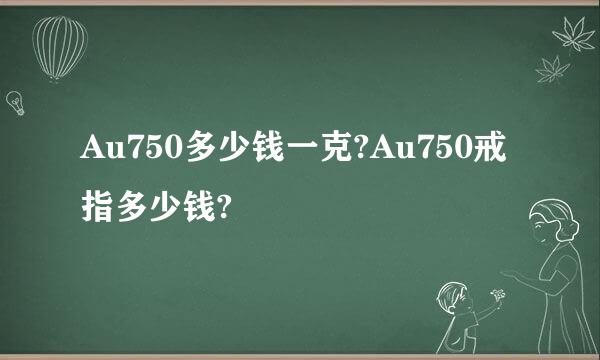 Au750多少钱一克?Au750戒指多少钱?