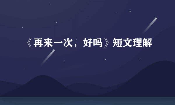 《再来一次，好吗》短文理解