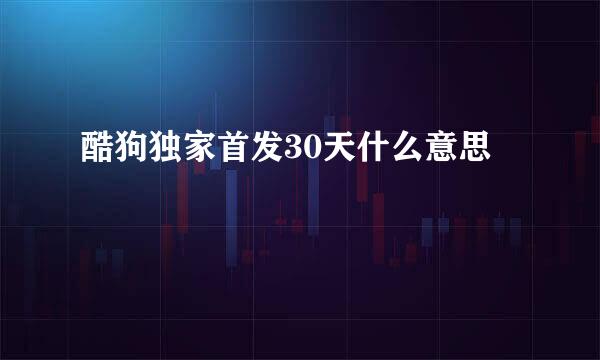 酷狗独家首发30天什么意思