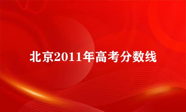 北京2011年高考分数线